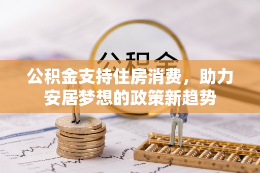 天山公积金支持住房消费，助力安居梦想的政策新趋势