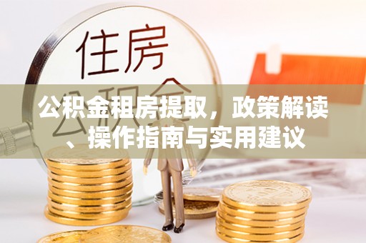 天山公积金租房提取，政策解读、操作指南与实用建议