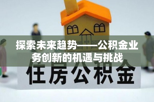 天山探索未来趋势——公积金业务创新的机遇与挑战