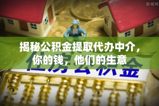天山揭秘公积金提取代办中介，你的钱，他们的生意