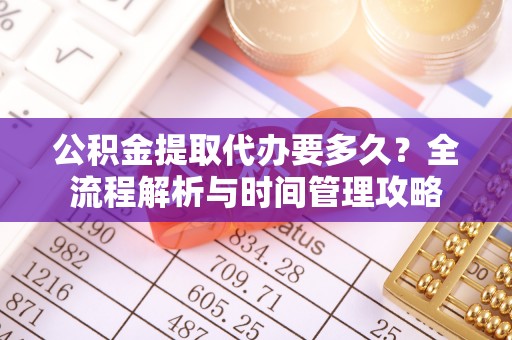 天山公积金提取代办要多久？全流程解析与时间管理攻略