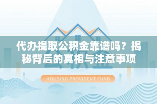 天山代办提取公积金靠谱吗？揭秘背后的真相与注意事项
