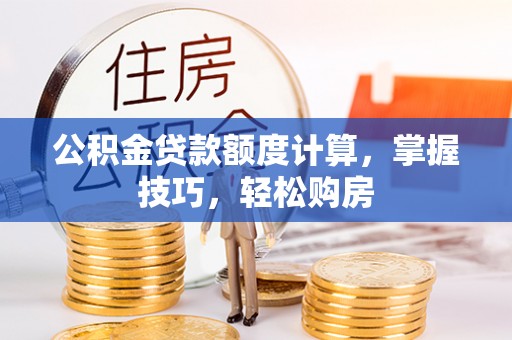 天山公积金贷款额度计算，掌握技巧，轻松购房