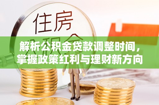 天山解析公积金贷款调整时间，掌握政策红利与理财新方向