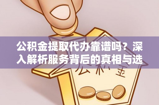 天山公积金提取代办靠谱吗？深入解析服务背后的真相与选择指南
