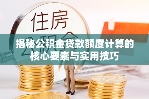 天山揭秘公积金贷款额度计算的核心要素与实用技巧