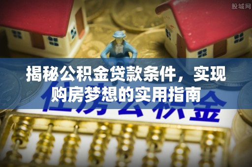 天山揭秘公积金贷款条件，实现购房梦想的实用指南