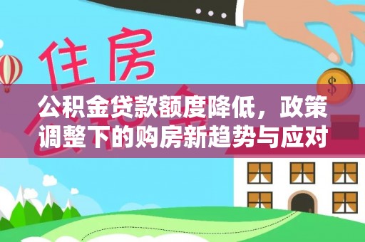 天山公积金贷款额度降低，政策调整下的购房新趋势与应对策略