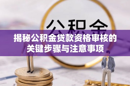 天山揭秘公积金贷款资格审核的关键步骤与注意事项