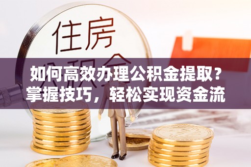 天山如何高效办理公积金提取？掌握技巧，轻松实现资金流动
