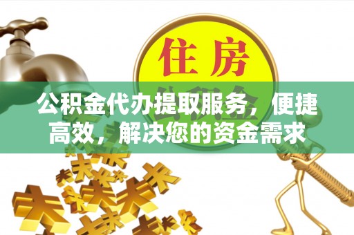 天山公积金代办提取服务，便捷高效，解决您的资金需求