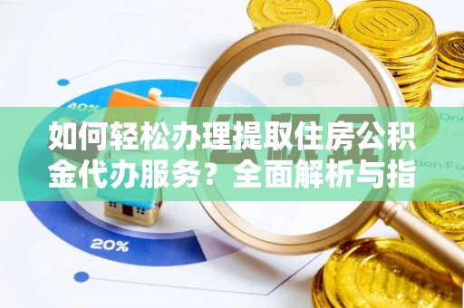 天山如何轻松办理提取住房公积金代办服务？全面解析与指南