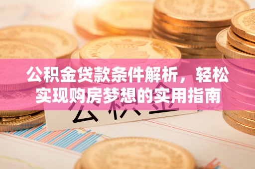 天山公积金贷款条件解析，轻松实现购房梦想的实用指南