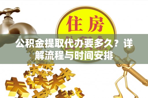 天山公积金提取代办要多久？详解流程与时间安排