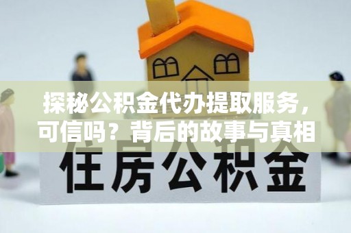 天山探秘公积金代办提取服务，可信吗？背后的故事与真相