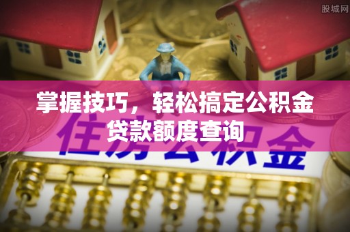 天山掌握技巧，轻松搞定公积金贷款额度查询