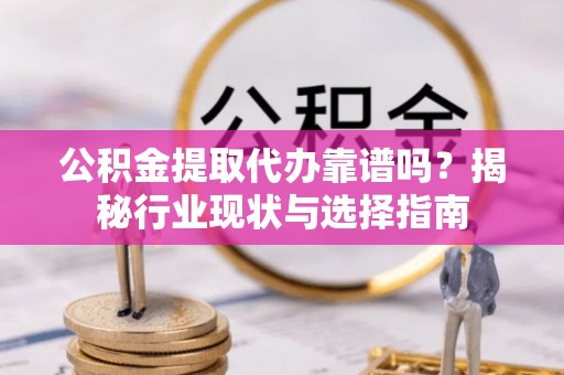 天山公积金提取代办靠谱吗？揭秘行业现状与选择指南